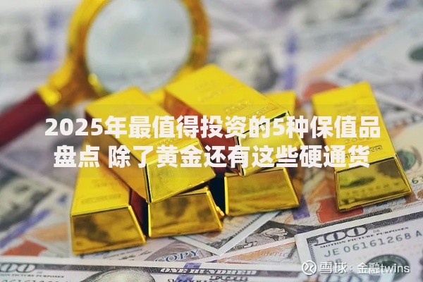 2025年最值得投资的5种保值品盘点 除了黄金还有这些硬通货