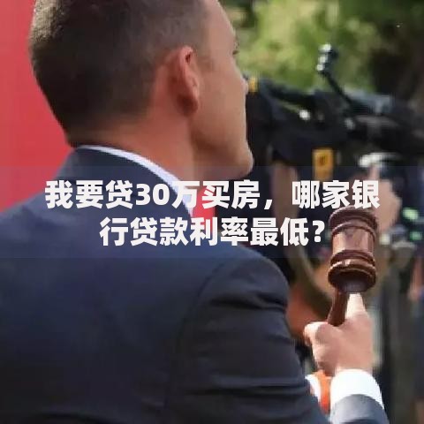 我要贷30万买房，哪家银行贷款利率最低？