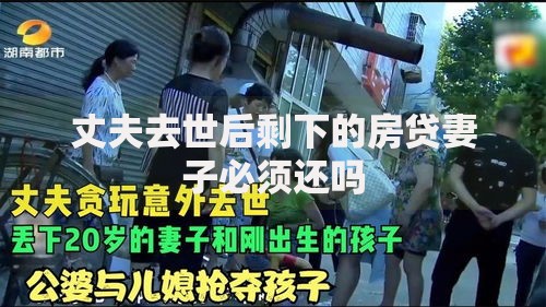 丈夫去世后剩下的房贷妻子必须还吗 丈夫去世后剩下的房贷妻子必须还吗