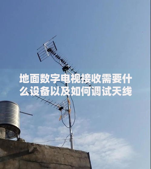 地面数字电视接收需要什么设备以及如何调试天线