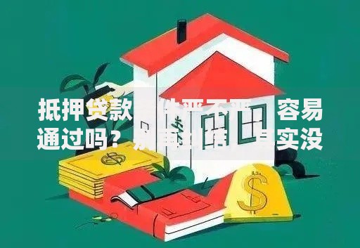 抵押贷款条件严不严，容易通过吗？别再纠结，其实没那么难，看完这几点就清楚了