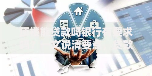 顶楼能贷款吗银行有要求吗？一文说清要点，贷款前务必了解