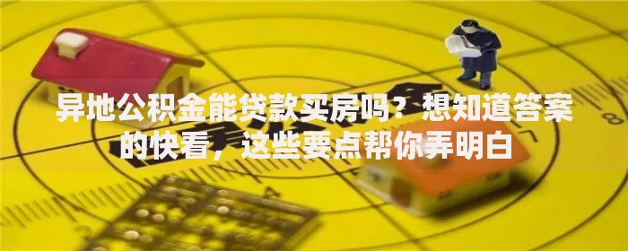 异地公积金能贷款买房吗？想知道答案的快看，这些要点帮你弄明白
