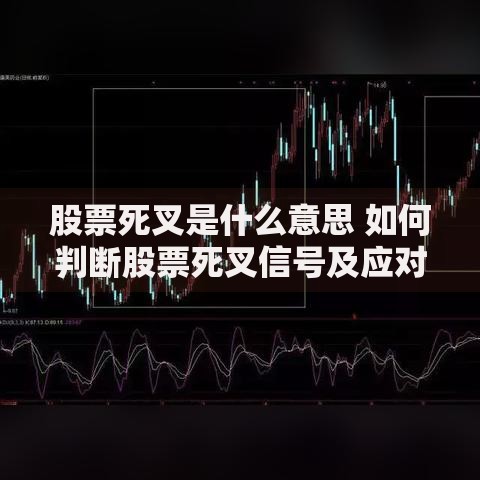 股票死叉是什么意思 如何判断股票死叉信号及应对策略