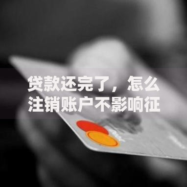 贷款还完了，怎么注销账户不影响征信呀