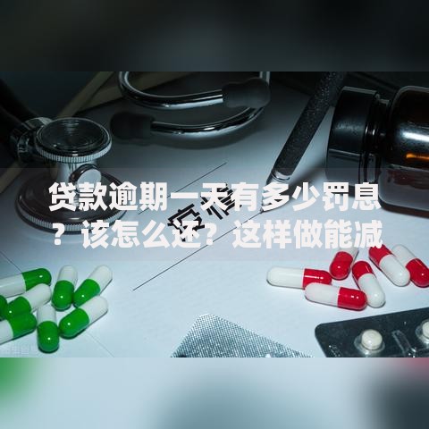 贷款逾期一天有多少罚息？该怎么还？这样做能减少影响