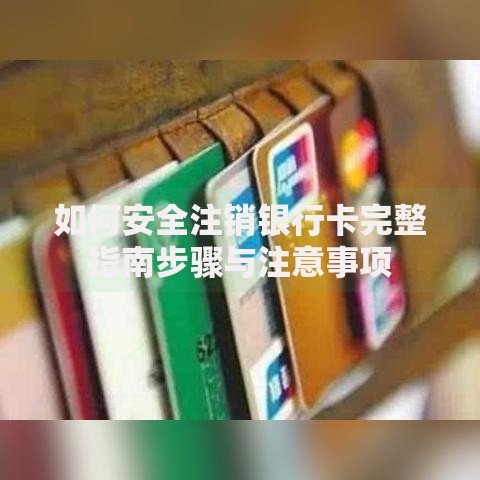 如何安全注销银行卡完整指南步骤与注意事项