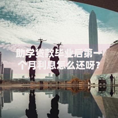 助学贷款毕业后第一个月利息怎么还呀? 助学贷款毕业后第一个月利息怎么还呀?