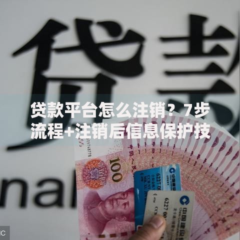 贷款平台怎么注销?7步流程+注销后信息保护技巧 贷款平台怎么注销?7步流程+注销后信息保护技巧