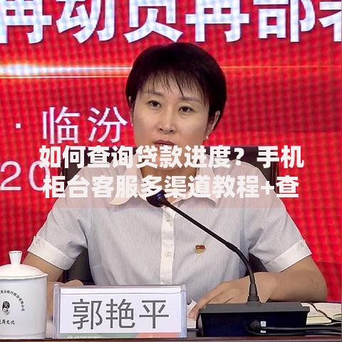 如何查询贷款进度？手机柜台客服多渠道教程+查不到怎么办