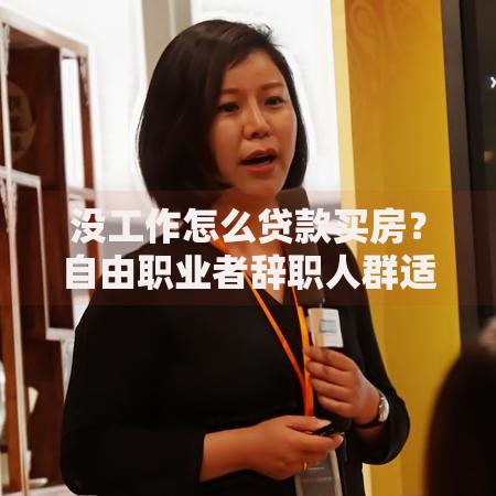没工作怎么贷款买房？自由职业者辞职人群适用的实操方法