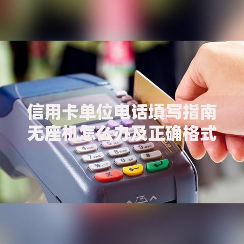信用卡单位电话填写指南无座机怎么办及正确格式