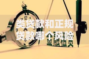 类贷款和正规贷款哪个风险高 类贷款和正规贷款哪个风险高