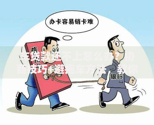车贷款还不上怎么办？协商技巧+避拖车方法，教你合法解决逾期问题