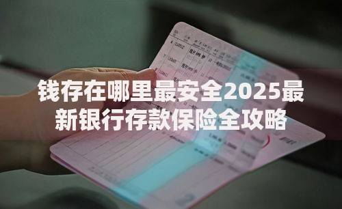 钱存在哪里最安全2025最新银行存款保险全攻略