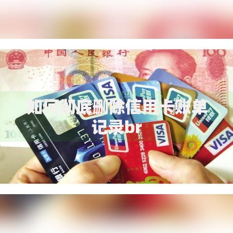 如何彻底删除信用卡账单记录br 如何彻底删除信用卡账单记录br