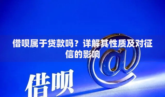 借呗属于贷款吗？详解其性质及对征信的影响