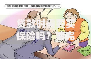 贷款时需要买保险吗？看完就懂是否必须，别花冤枉钱！