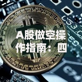 A股做空操作指南：四种合法途径详解与实战技巧