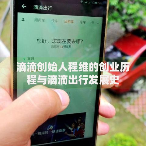 滴滴创始人程维的创业历程与滴滴出行发展史