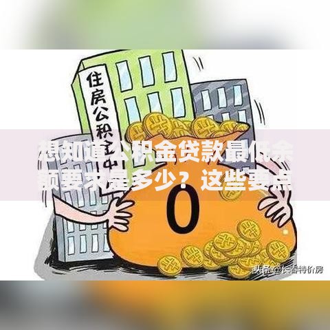 想知道公积金贷款最低余额要求是多少？这些要点帮你弄清楚，别错过贷款机会