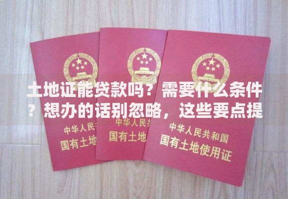 土地证能贷款吗？需要什么条件？想办的话别忽略，这些要点提前了解不吃亏
