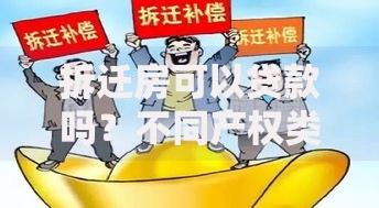 拆迁房可以贷款吗？不同产权类型贷款条件及办理指南