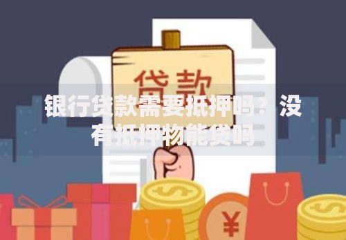 银行贷款需要抵押吗?没有抵押物能贷吗 银行贷款需要抵押吗?没有抵押物能贷吗