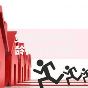 贷款买房对年龄有什么限制?搞清楚这些,贷款买房更顺利,少走冤枉路! 贷款买房对年龄有什么限制?搞清楚这些,贷款买房更顺利,少走冤枉路!