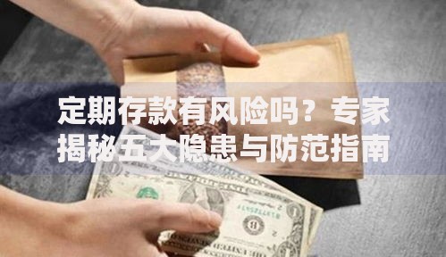 定期存款有风险吗？专家揭秘五大隐患与防范指南