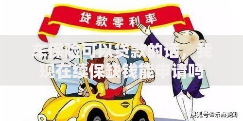 车保险可以贷款的话,我现在续保缺钱能申请吗 车保险可以贷款的话,我现在续保缺钱能申请吗
