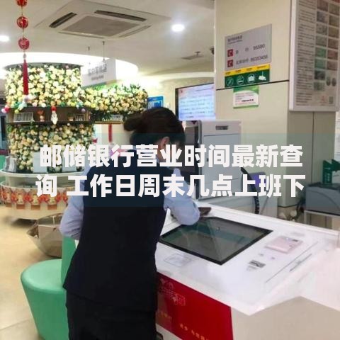 邮储银行营业时间最新查询 工作日周末几点上班下班