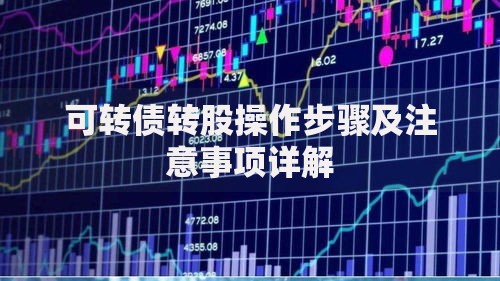 可转债转股操作步骤及注意事项详解