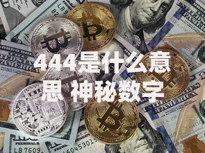 444是什么意思 神秘数字背后的真实含义大揭秘