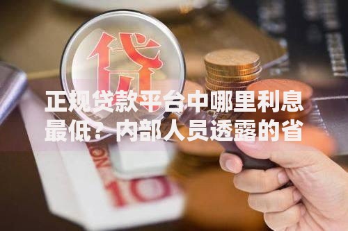 正规贷款平台中哪里利息最低？内部人员透露的省钱技巧快收好