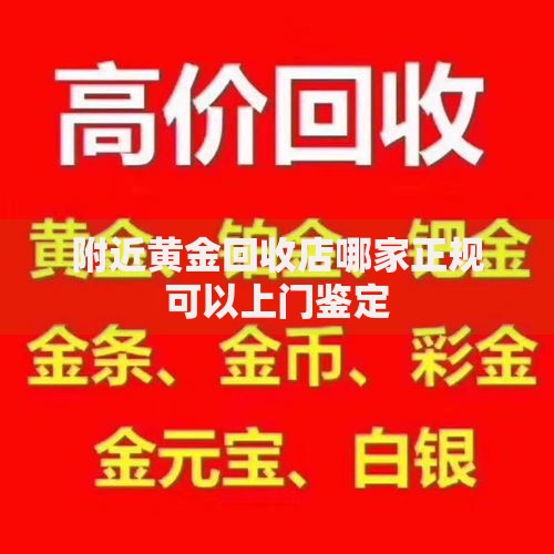 附近黄金回收店哪家正规可以上门鉴定