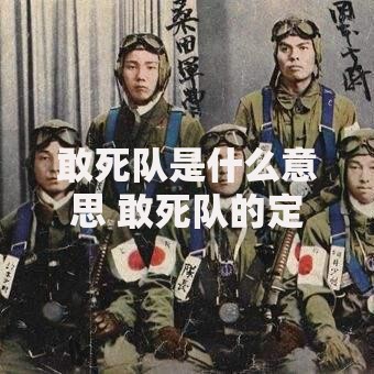 敢死队是什么意思 敢死队的定义起源与历史发展