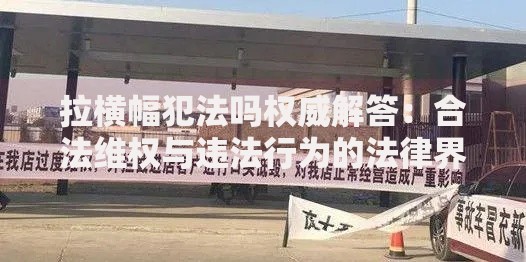 拉横幅犯法吗权威解答：合法维权与违法行为的法律界限