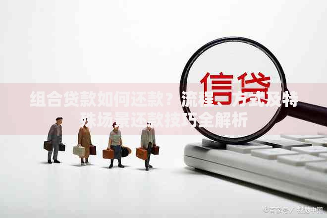 组合贷款如何还款?流程、方式及特殊场景还款技巧全解析 组合贷款如何还款?流程、方式及特殊场景还款技巧全解析