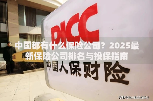 中国都有什么保险公司？2025最新保险公司排名与投保指南