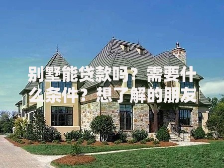 别墅能贷款吗？需要什么条件？想了解的朋友看过来，这些要点别错过