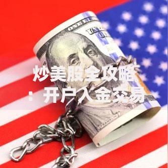 炒美股全攻略：开户入金交易规则与实用策略详解