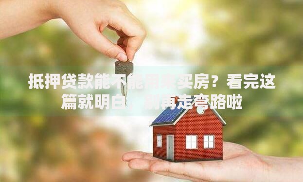 抵押贷款能不能用来买房？看完这篇就明白，别再走弯路啦