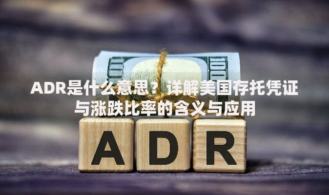 ADR是什么意思？详解美国存托凭证与涨跌比率的含义与应用