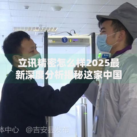 立讯精密怎么样2025最新深度分析揭秘这家中国智造龙头的真实实力