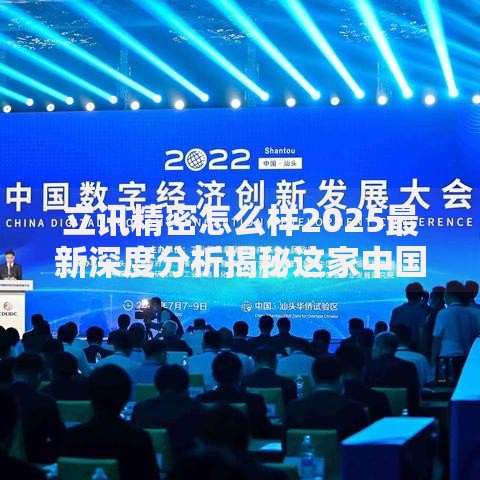 立讯精密怎么样2025最新深度分析揭秘这家中国智造龙头的真实实力