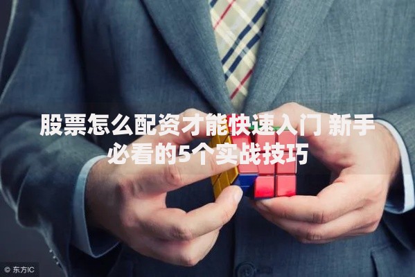 股票怎么配资才能快速入门 新手必看的5个实战技巧