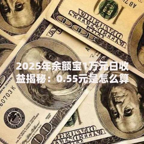 2025年余额宝1万元日收益揭秘：0.55元是怎么算出来的