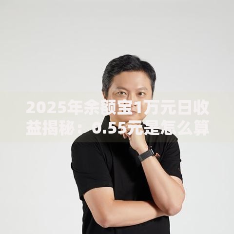 2025年余额宝1万元日收益揭秘：0.55元是怎么算出来的