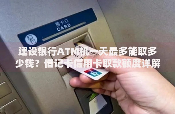 建设银行ATM机一天最多能取多少钱？借记卡信用卡取款额度详解